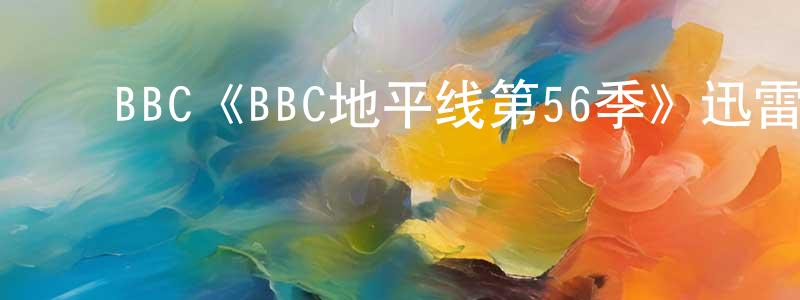 ﻿BBC《BBC地平线第56季》迅雷下载/在线观看/百度云-选秀/综艺-美剧天堂 ﻿陈惠良的blog